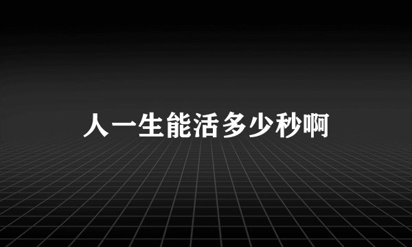 人一生能活多少秒啊