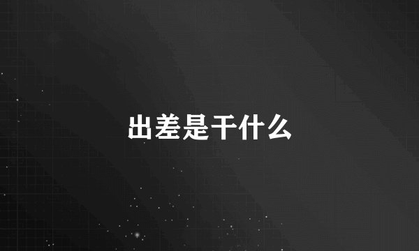 出差是干什么