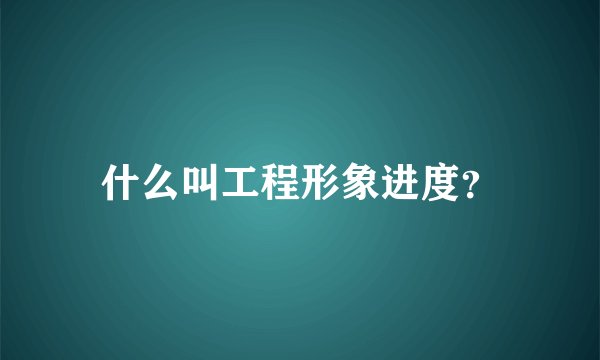 什么叫工程形象进度？