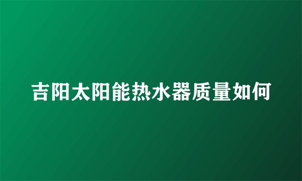 吉阳太阳能热水器质量如何
