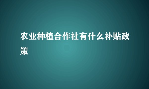 农业种植合作社有什么补贴政策