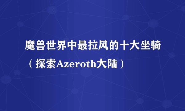 魔兽世界中最拉风的十大坐骑（探索Azeroth大陆）