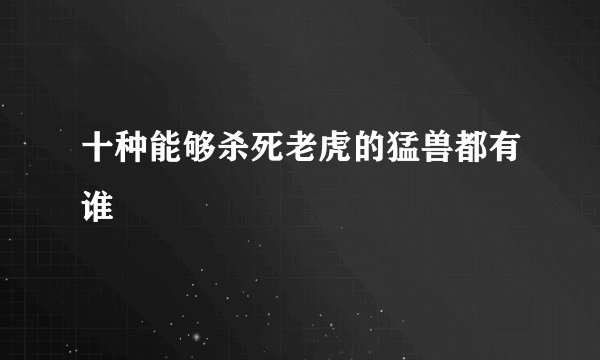 十种能够杀死老虎的猛兽都有谁