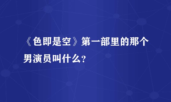 《色即是空》第一部里的那个男演员叫什么？
