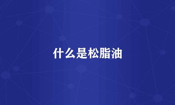 什么是松脂油