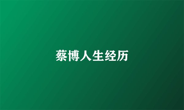 蔡博人生经历
