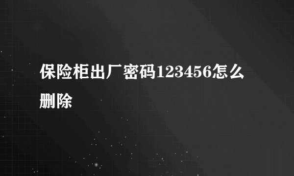 保险柜出厂密码123456怎么删除