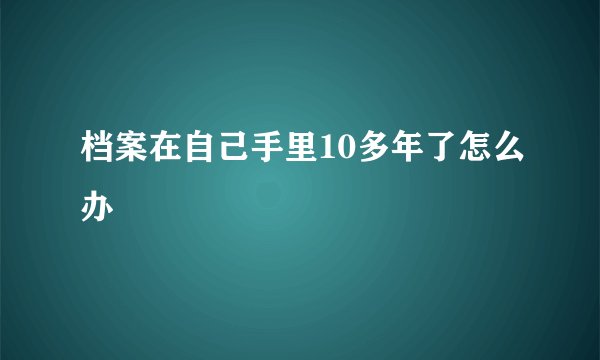 档案在自己手里10多年了怎么办