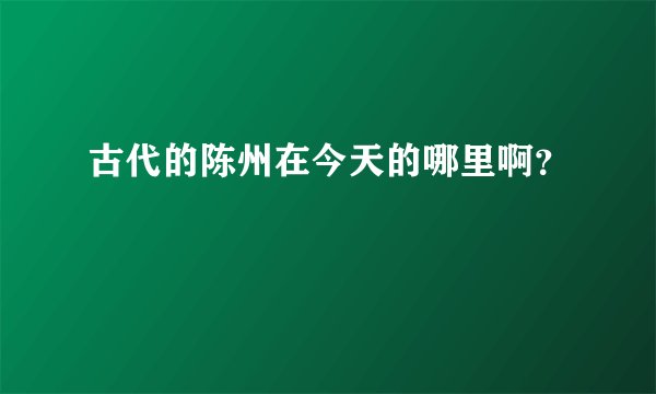 古代的陈州在今天的哪里啊？