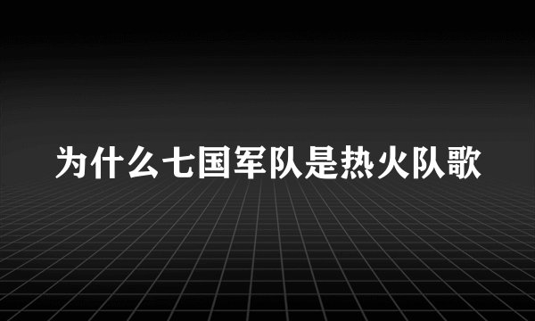 为什么七国军队是热火队歌