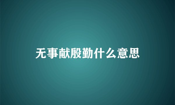 无事献殷勤什么意思
