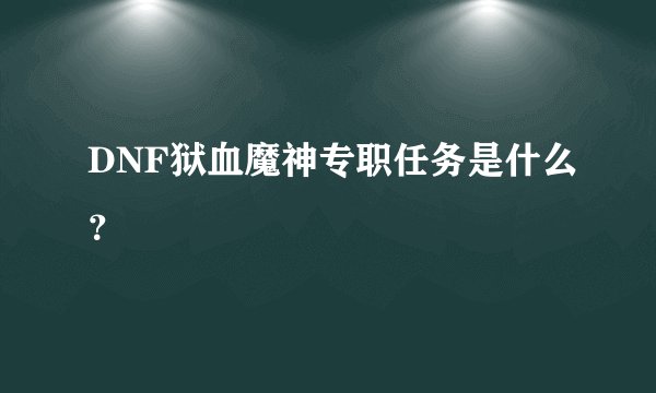 DNF狱血魔神专职任务是什么？