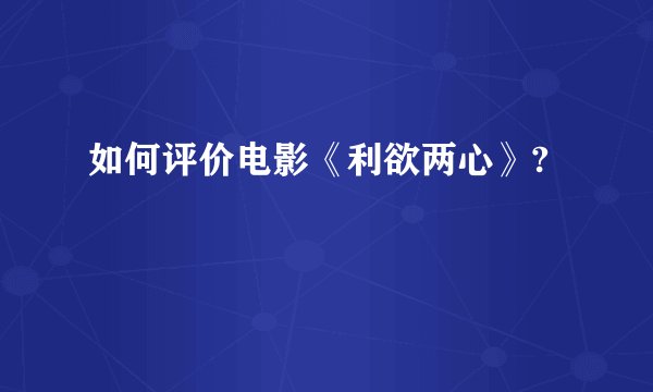 如何评价电影《利欲两心》?