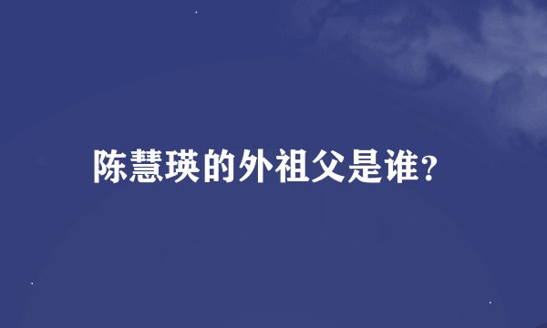 陈慧瑛的外祖父是谁？