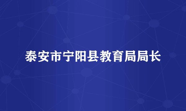 泰安市宁阳县教育局局长