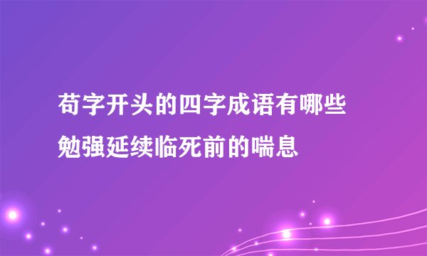 苟字开头的四字成语有哪些 勉强延续临死前的喘息
