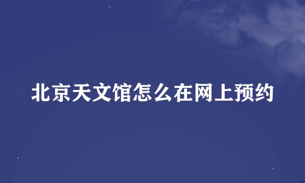 北京天文馆怎么在网上预约