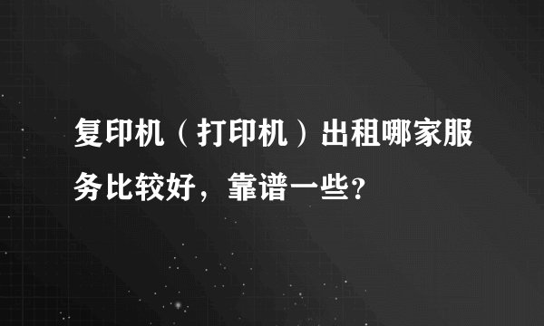 复印机（打印机）出租哪家服务比较好，靠谱一些？