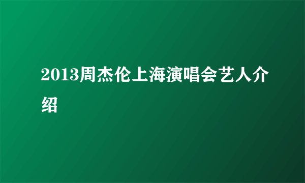 2013周杰伦上海演唱会艺人介绍