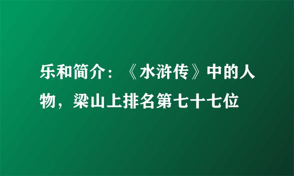 乐和简介：《水浒传》中的人物，梁山上排名第七十七位
