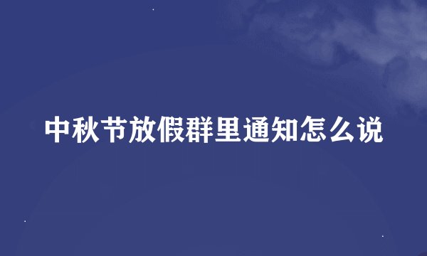中秋节放假群里通知怎么说