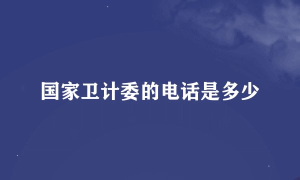 国家卫计委的电话是多少