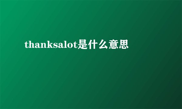 thanksalot是什么意思