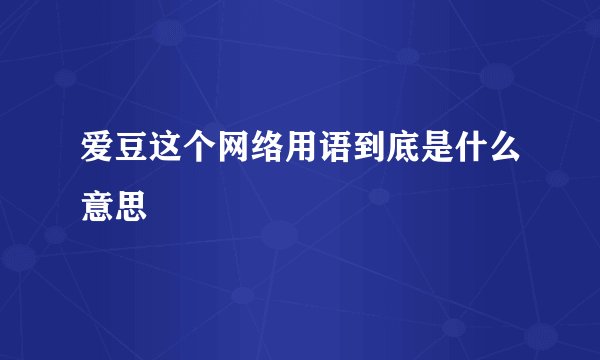 爱豆这个网络用语到底是什么意思