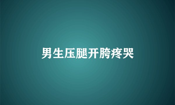 男生压腿开胯疼哭