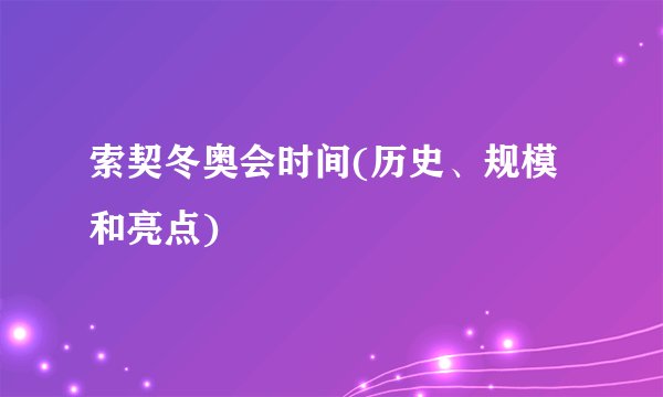 索契冬奥会时间(历史、规模和亮点)