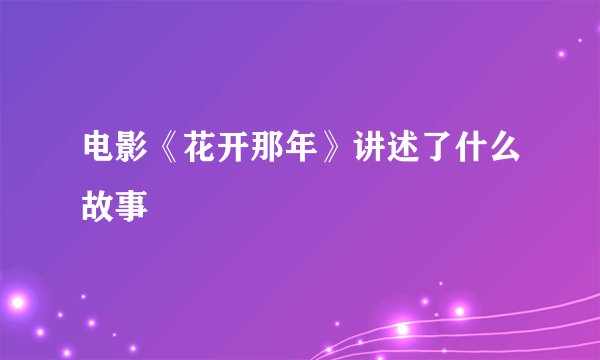 电影《花开那年》讲述了什么故事