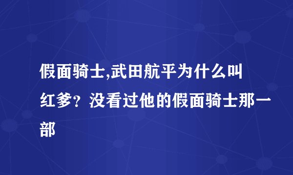 假面骑士,武田航平为什么叫红爹？没看过他的假面骑士那一部