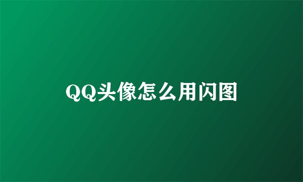 QQ头像怎么用闪图