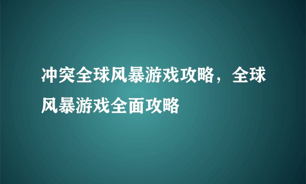 冲突全球风暴游戏攻略，全球风暴游戏全面攻略