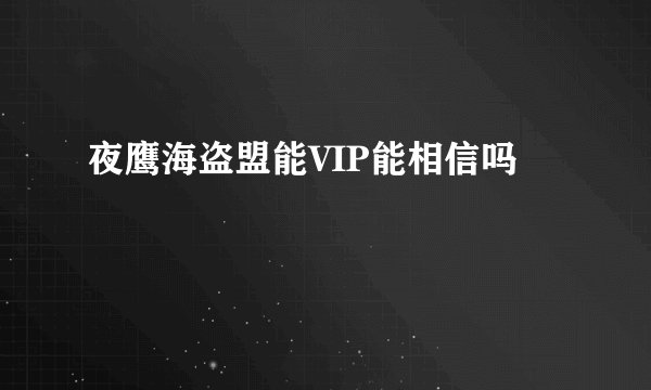 夜鹰海盗盟能VIP能相信吗