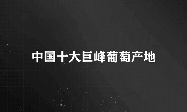 中国十大巨峰葡萄产地