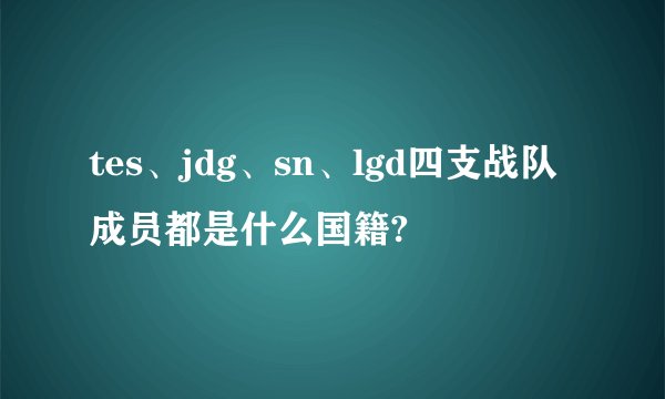 tes、jdg、sn、lgd四支战队成员都是什么国籍?