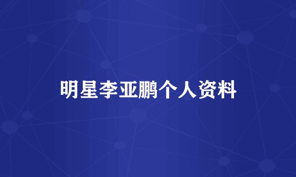 明星李亚鹏个人资料