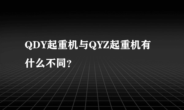 QDY起重机与QYZ起重机有什么不同？