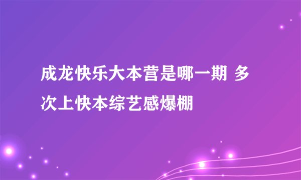 成龙快乐大本营是哪一期 多次上快本综艺感爆棚