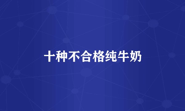 十种不合格纯牛奶