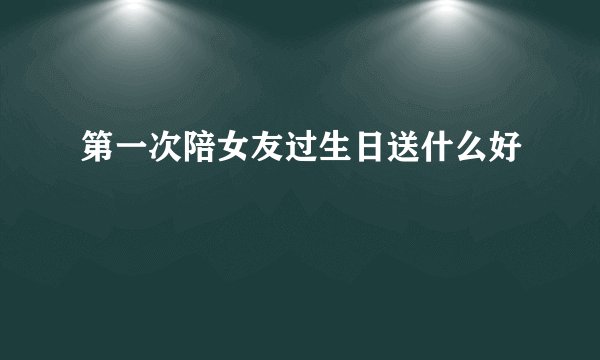 第一次陪女友过生日送什么好
