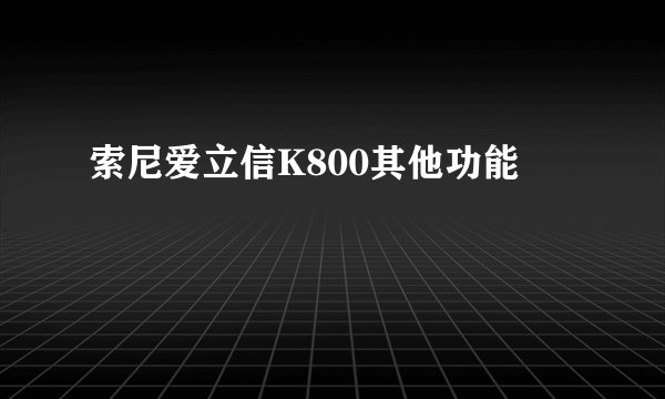索尼爱立信K800其他功能