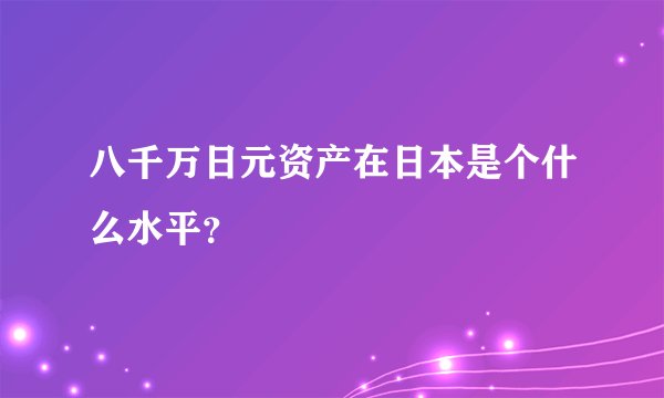 八千万日元资产在日本是个什么水平?
