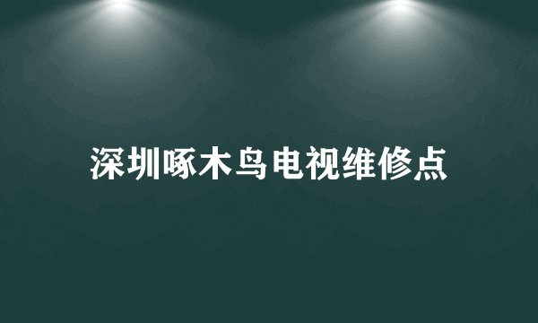 深圳啄木鸟电视维修点