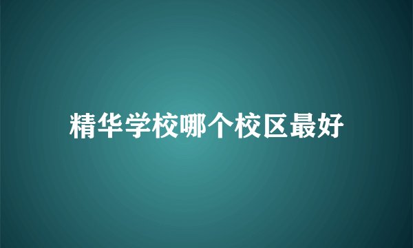 精华学校哪个校区最好