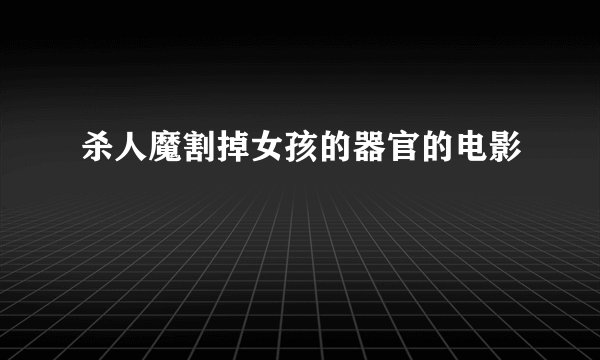 杀人魔割掉女孩的器官的电影