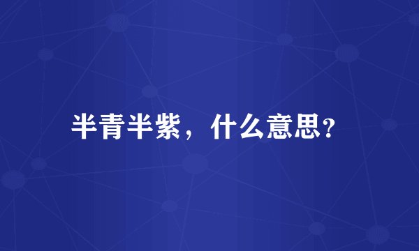 半青半紫，什么意思？