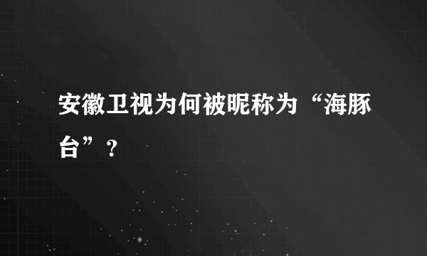 安徽卫视为何被昵称为“海豚台”？