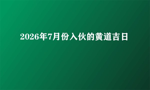 2026年7月份入伙的黄道吉日